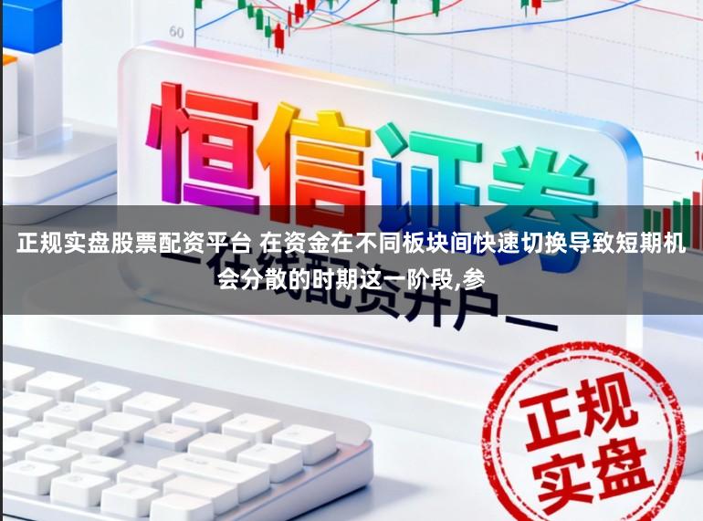 正规实盘股票配资平台 在资金在不同板块间快速切换导致短期机会分散的时期这一阶段，参
