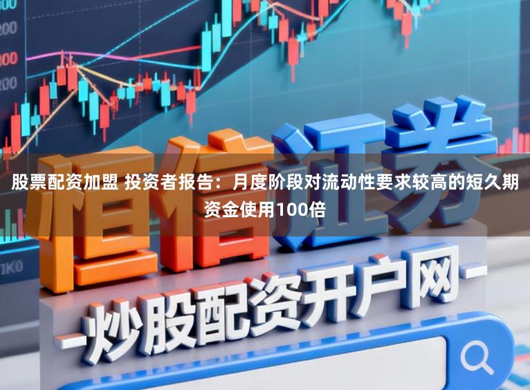 股票配资加盟 投资者报告:月度阶段对流动性要求较高的短久期资金使用100倍