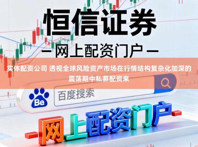 实体配资公司 透视全球风险资产市场在行情结构复杂化加深的震荡期中私募配资来