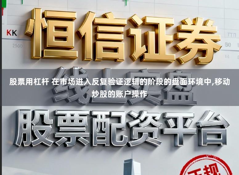 股票用杠杆 在市场进入反复验证逻辑的阶段的盘面环境中，移动炒股的账户操作
