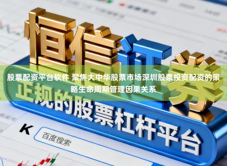 股票配资平台软件 聚焦大中华股票市场深圳股票投资配资的策略生命周期管理因果关系