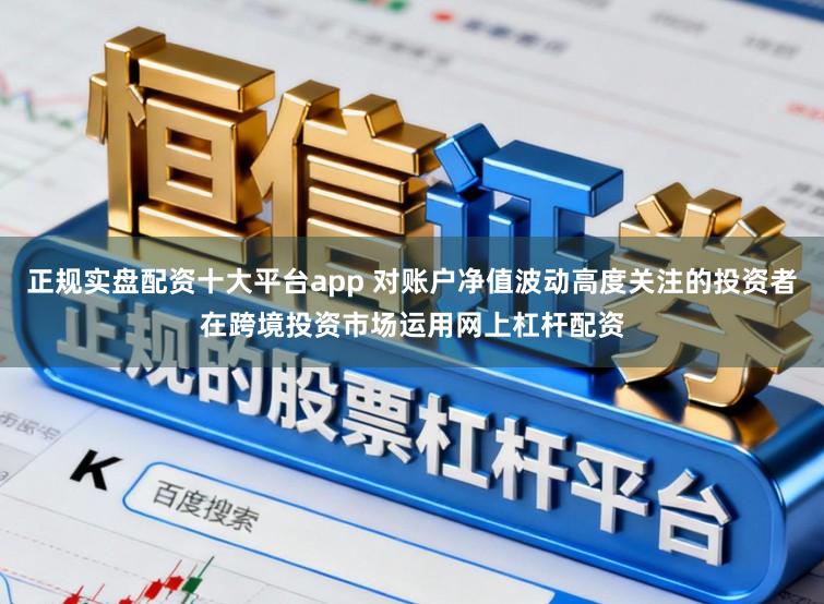 正规实盘配资十大平台app 对账户净值波动高度关注的投资者在跨境投资市场运用网上杠杆配资