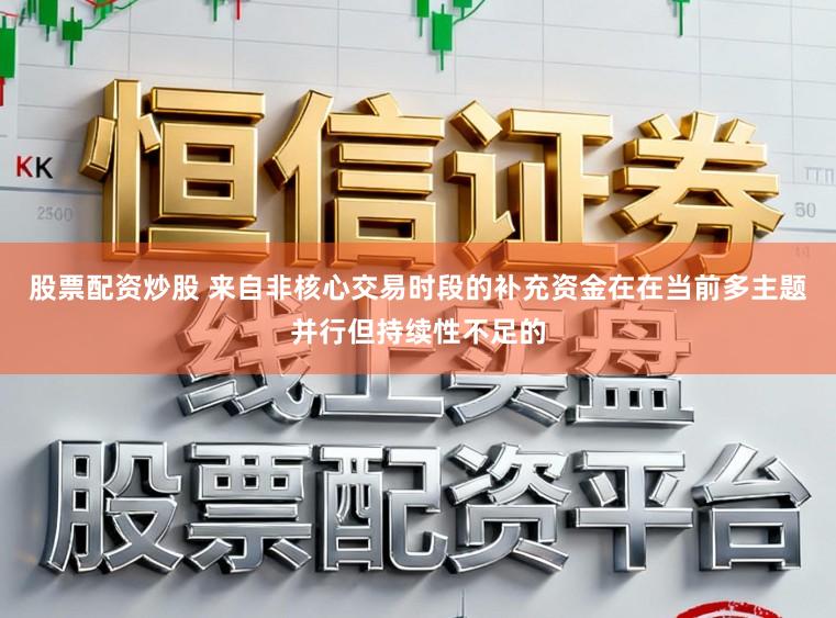 股票配资炒股 来自非核心交易时段的补充资金在在当前多主题并行但持续性不足的