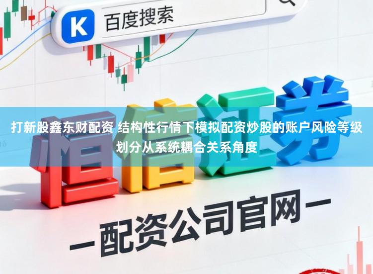 打新股鑫东财配资 结构性行情下模拟配资炒股的账户风险等级划分从系统耦合关系角度