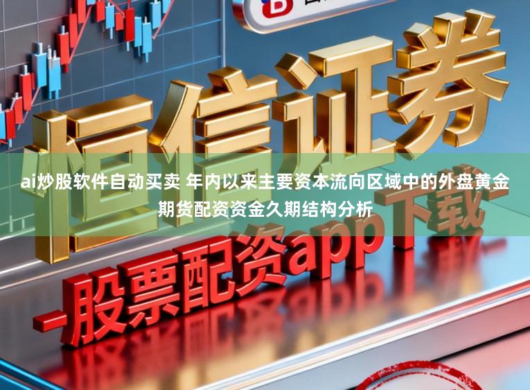 ai炒股软件自动买卖 年内以来主要资本流向区域中的外盘黄金期货配资资金久期结构分析