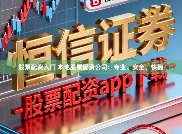 股票配资入门 本地股票配资公司：专业、安全、快捷