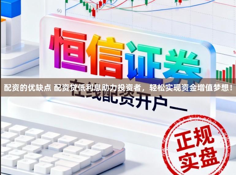 配资的优缺点 配资贷低利息助力投资者,轻松实现资金增值梦想!