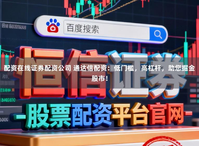 配资在线证券配资公司 通达信配资：低门槛，高杠杆，助您掘金股市！