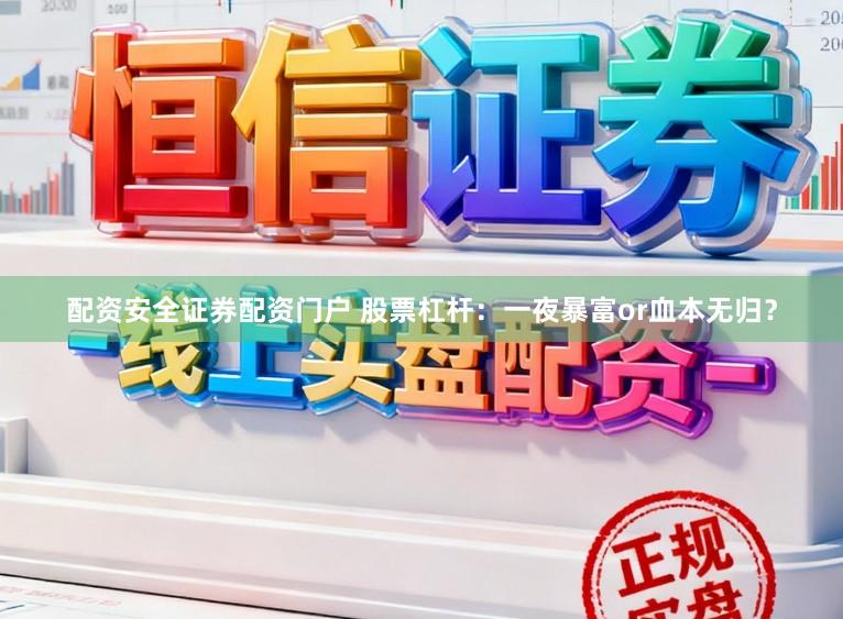 配资安全证券配资门户 股票杠杆：一夜暴富or血本无归？