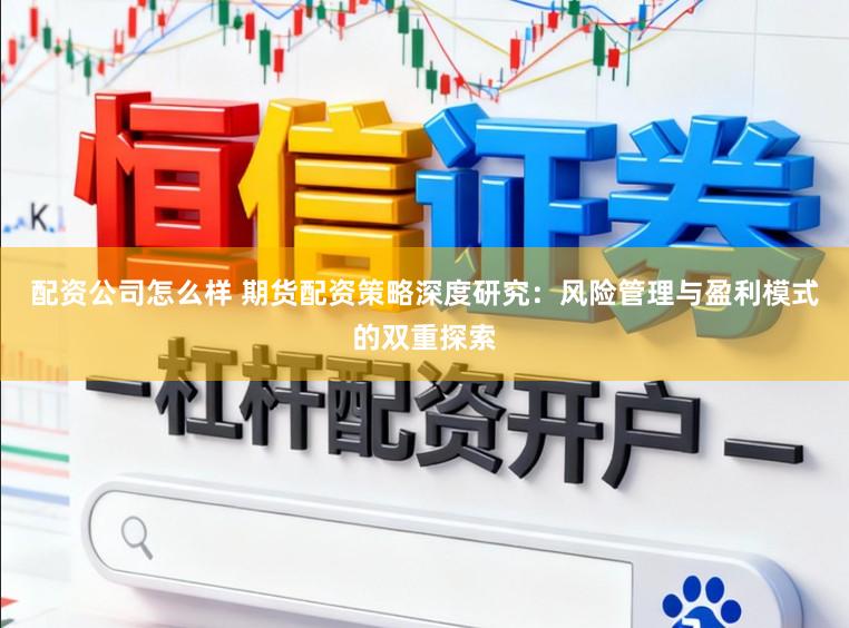 配资公司怎么样 期货配资策略深度研究:风险管理与盈利模式的双重探索