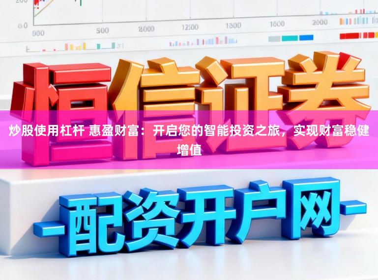 炒股使用杠杆 惠盈财富：开启您的智能投资之旅，实现财富稳健增值