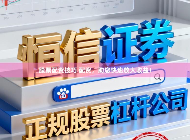 股票配资技巧 配资，助您快速放大收益！