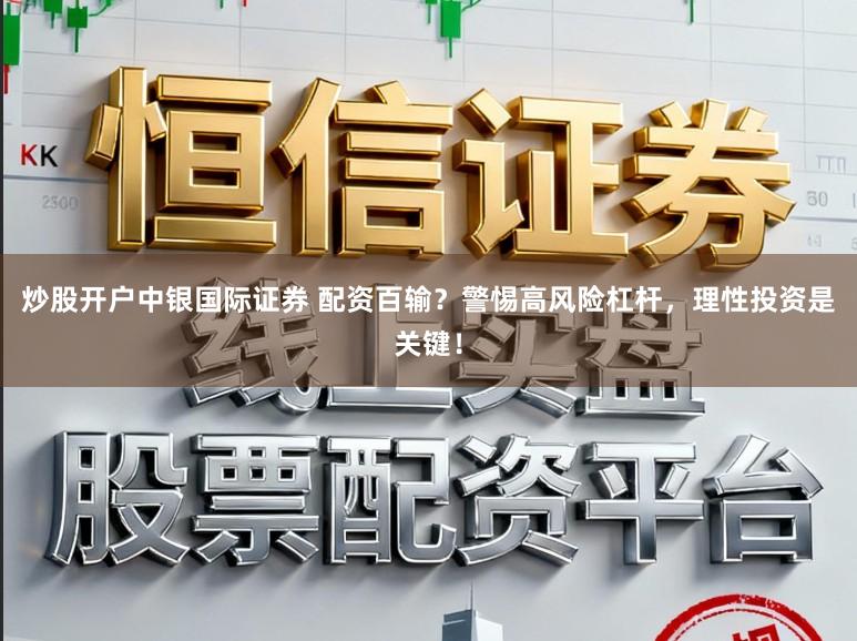 炒股开户中银国际证券 配资百输？警惕高风险杠杆，理性投资是关键！