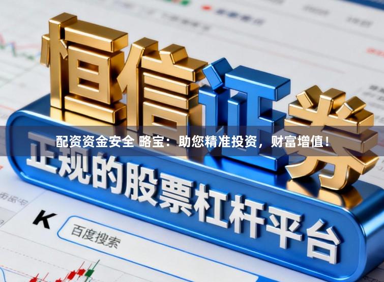 配资资金安全 略宝：助您精准投资，财富增值！