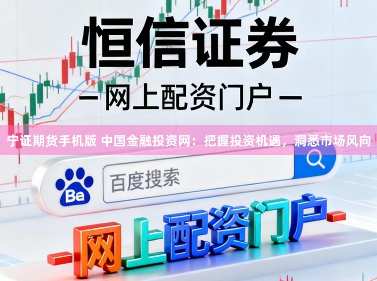 宁证期货手机版 中国金融投资网：把握投资机遇，洞悉市场风向