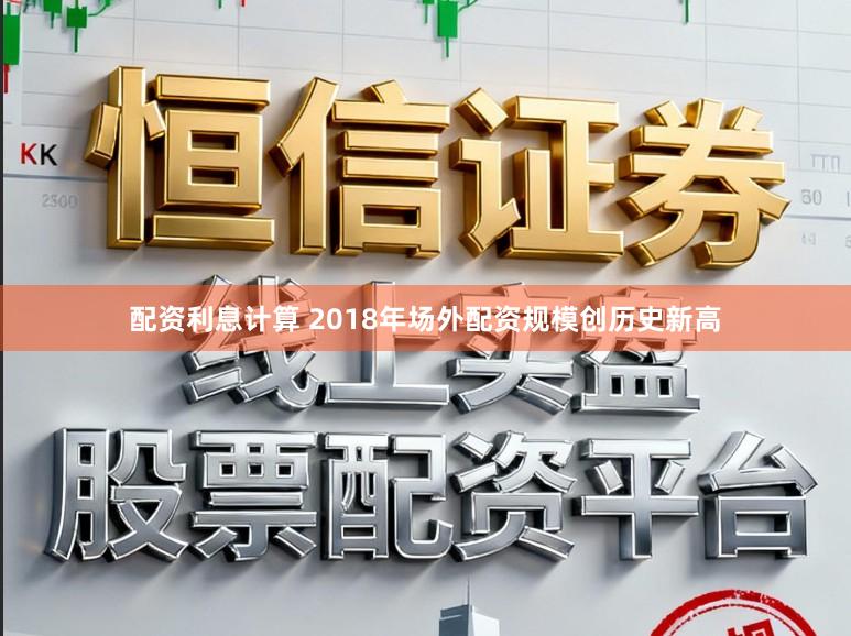 配资利息计算 2018年场外配资规模创历史新高