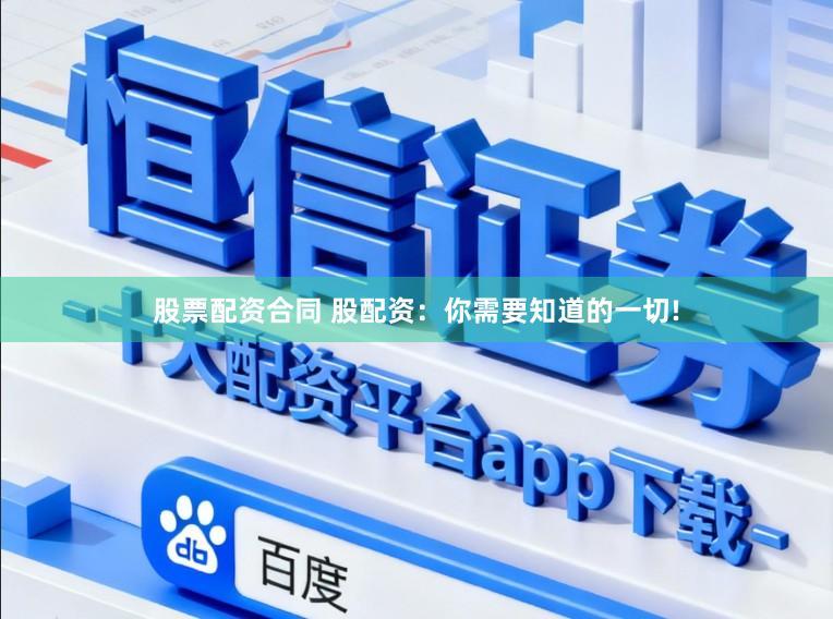 股票配资合同 股配资：你需要知道的一切!