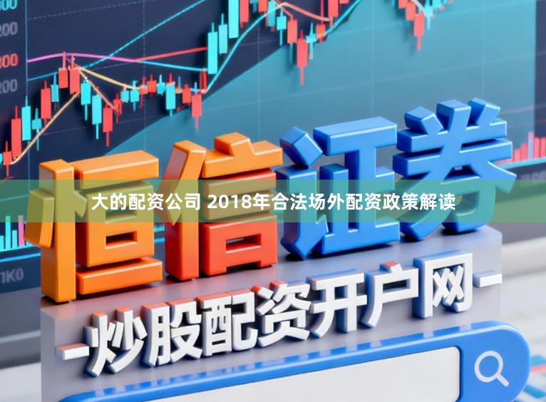 大的配资公司 2018年合法场外配资政策解读