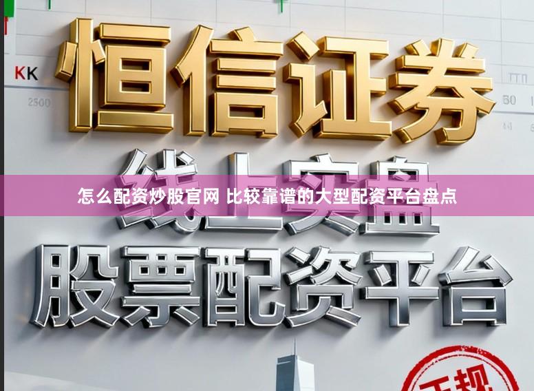 怎么配资炒股官网 比较靠谱的大型配资平台盘点