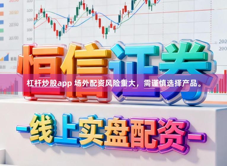 杠杆炒股app 场外配资风险重大，需谨慎选择产品。