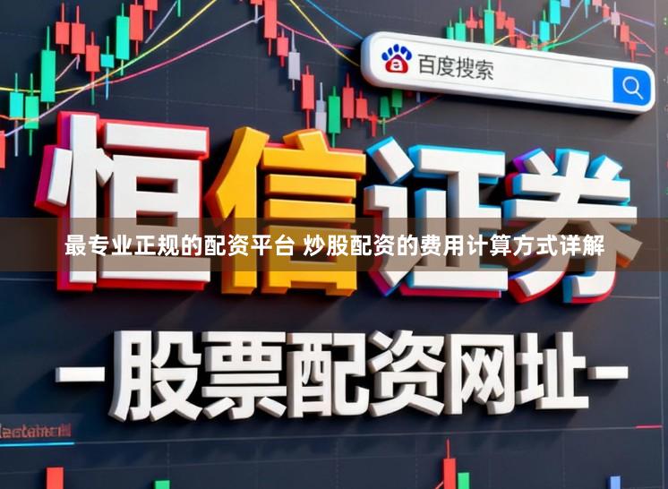最专业正规的配资平台 炒股配资的费用计算方式详解