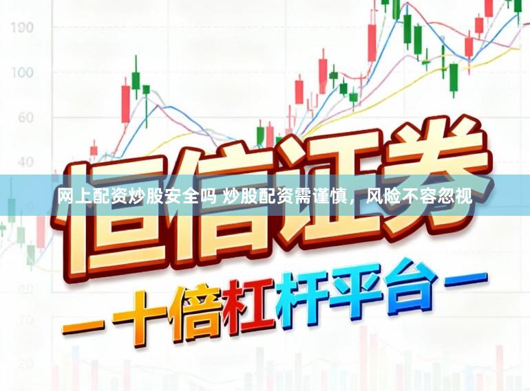 网上配资炒股安全吗 炒股配资需谨慎，风险不容忽视