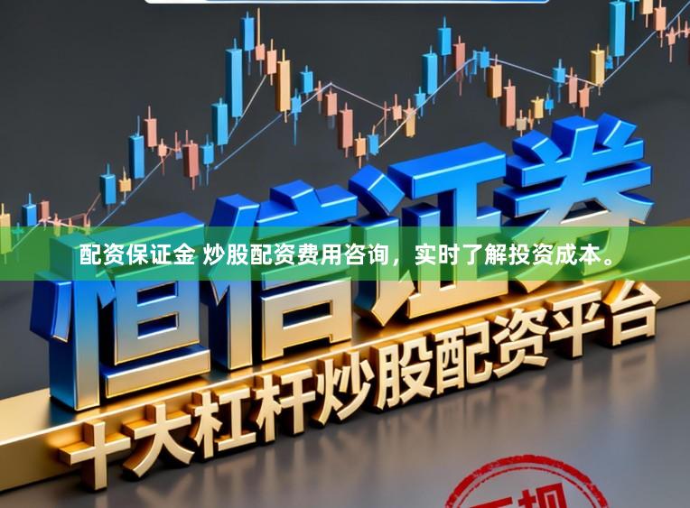 配资保证金 炒股配资费用咨询，实时了解投资成本。