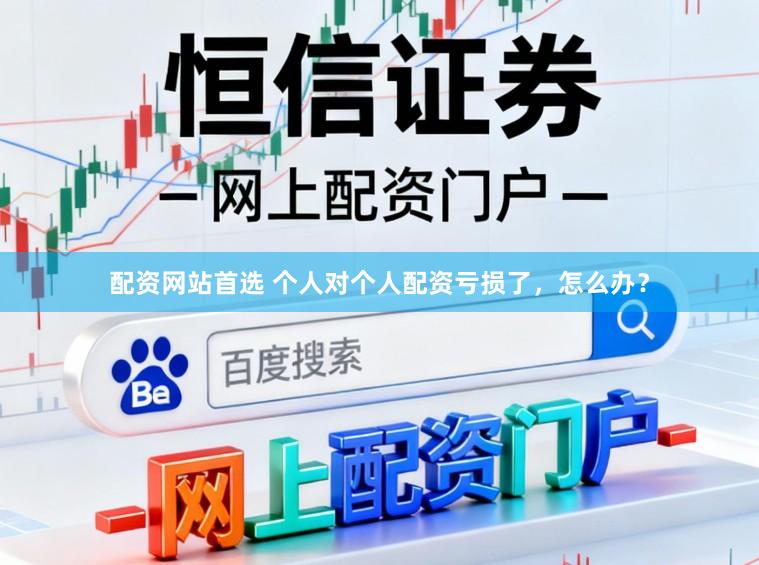 配资网站首选 个人对个人配资亏损了，怎么办？