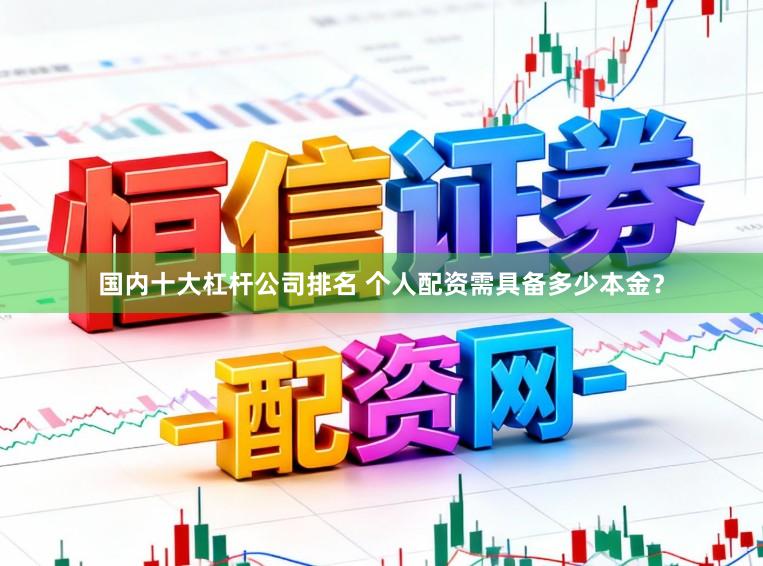 国内十大杠杆公司排名 个人配资需具备多少本金？