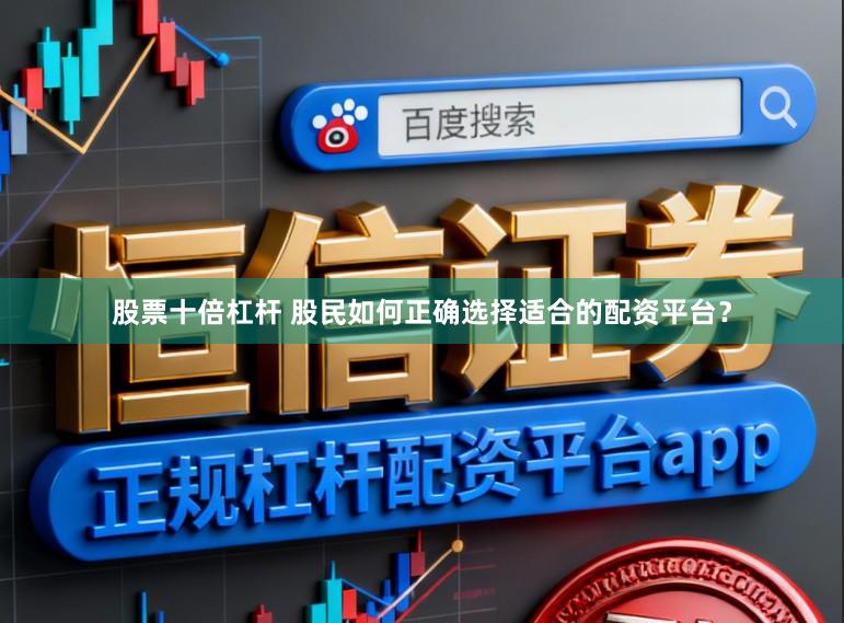 股票十倍杠杆 股民如何正确选择适合的配资平台？