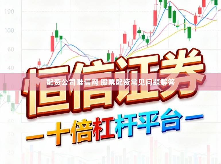 配资公司唯信网 股票配资常见问题解答