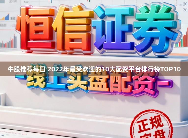 牛股推荐每日 2022年最受欢迎的10大配资平台排行榜TOP10