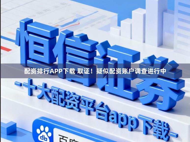 配资排行APP下载 取证！疑似配资账户调查进行中