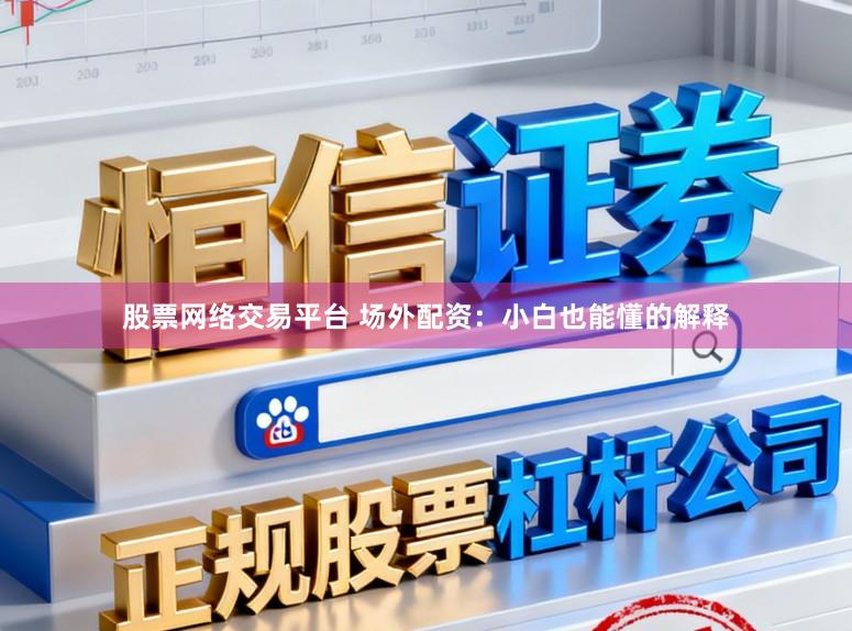 股票网络交易平台 场外配资：小白也能懂的解释