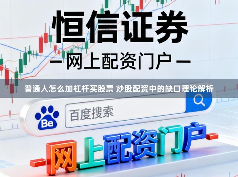 普通人怎么加杠杆买股票 炒股配资中的缺口理论解析