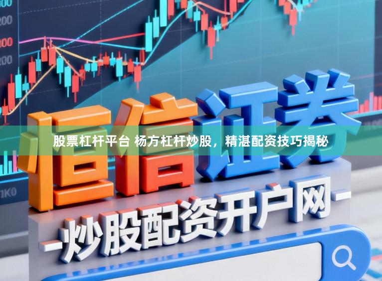 股票杠杆平台 杨方杠杆炒股，精湛配资技巧揭秘