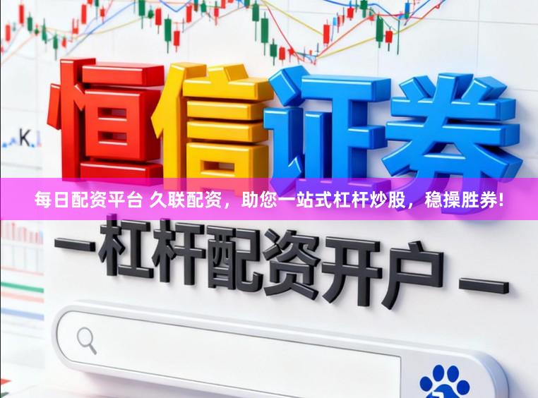 每日配资平台 久联配资，助您一站式杠杆炒股，稳操胜券!