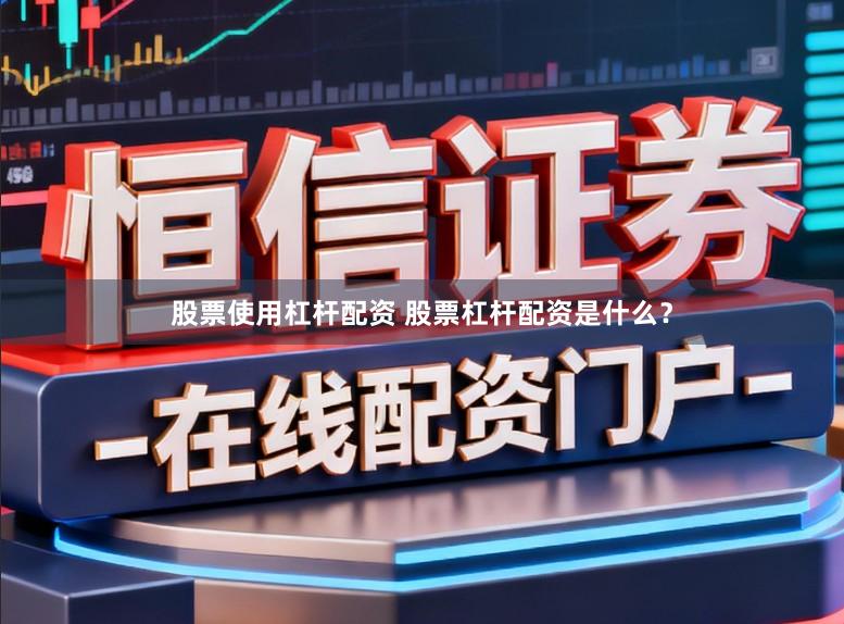 股票使用杠杆配资 股票杠杆配资是什么？