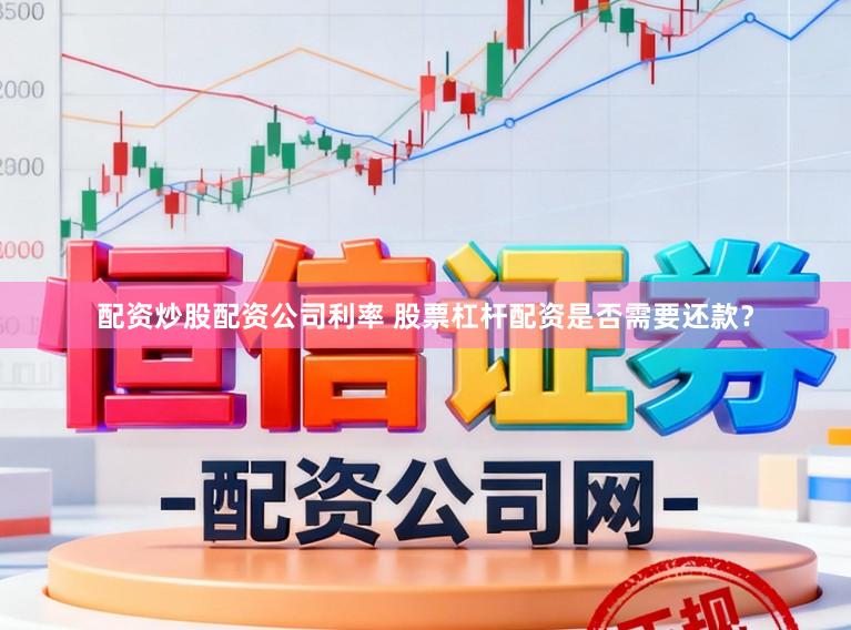 配资炒股配资公司利率 股票杠杆配资是否需要还款？