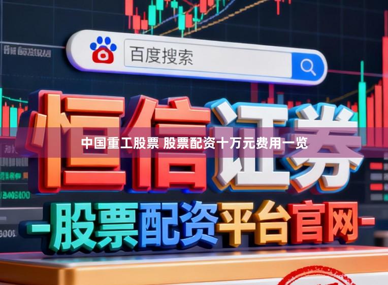 中国重工股票 股票配资十万元费用一览