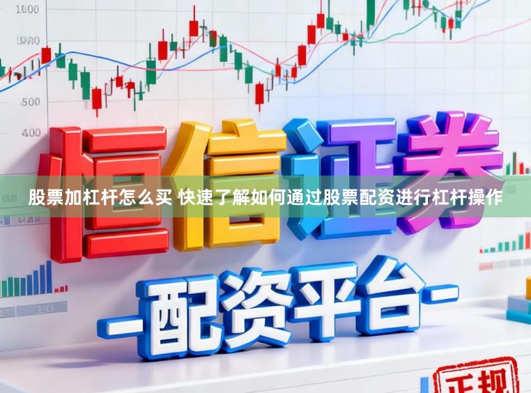 股票加杠杆怎么买 快速了解如何通过股票配资进行杠杆操作