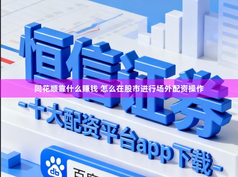 同花顺靠什么赚钱 怎么在股市进行场外配资操作