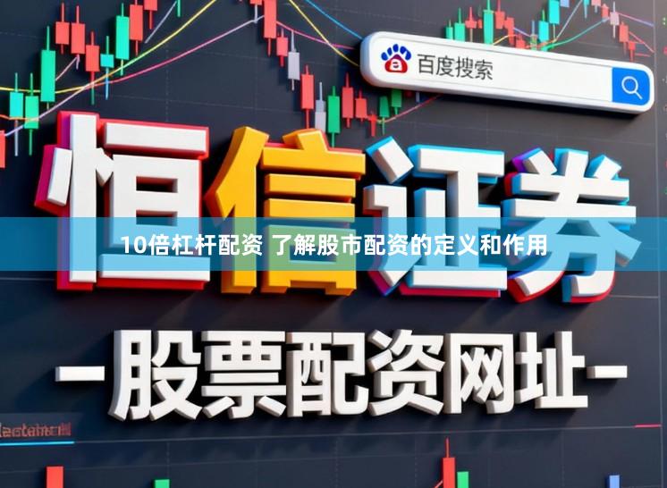 10倍杠杆配资 了解股市配资的定义和作用