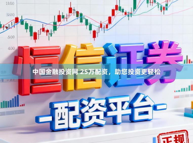 中国金融投资网 25万配资，助您投资更轻松