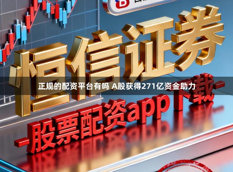 正规的配资平台有吗 A股获得271亿资金助力