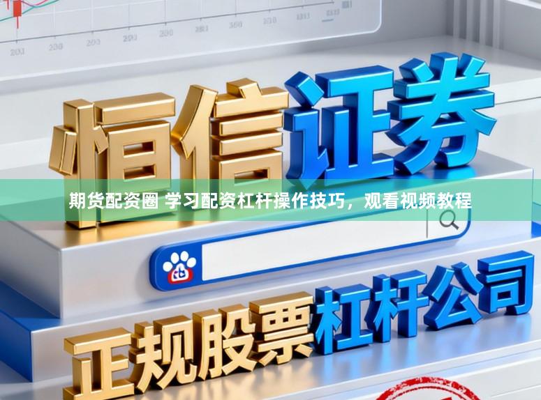 期货配资圈 学习配资杠杆操作技巧，观看视频教程