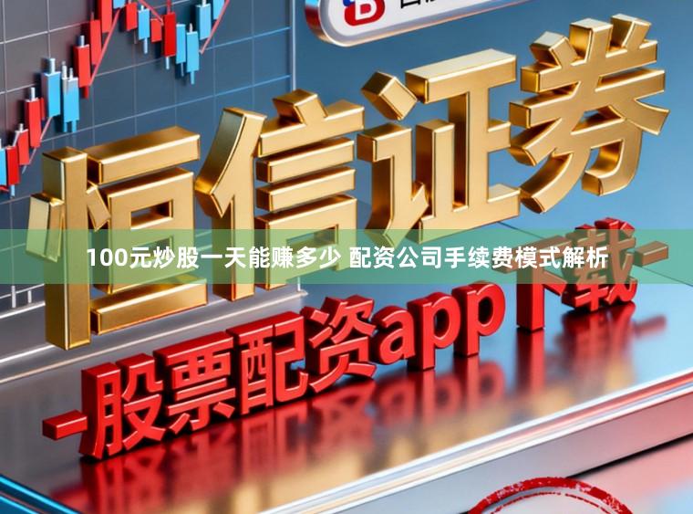 100元炒股一天能赚多少 配资公司手续费模式解析