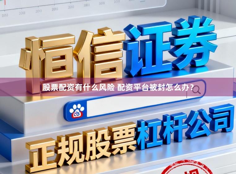 股票配资有什么风险 配资平台被封怎么办？