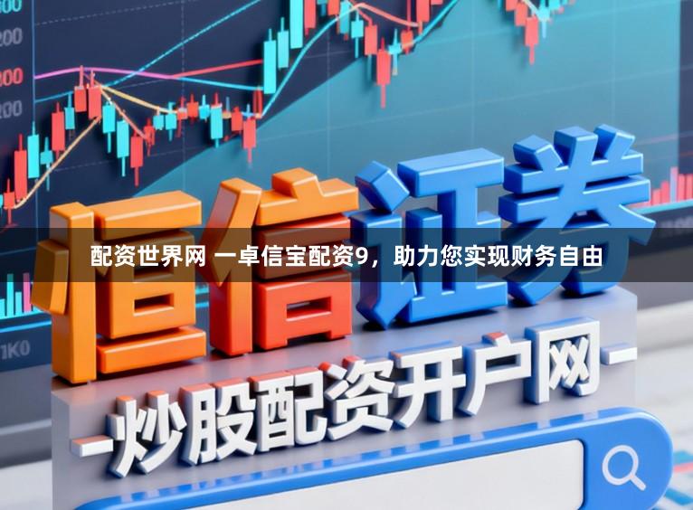 配资世界网 一卓信宝配资9，助力您实现财务自由