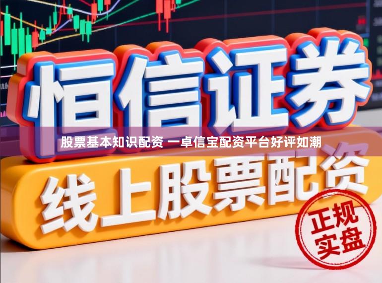 股票基本知识配资 一卓信宝配资平台好评如潮